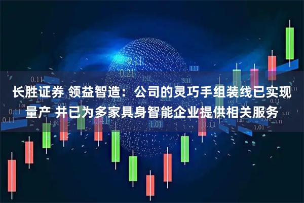 长胜证券 领益智造：公司的灵巧手组装线已实现量产 并已为多家具身智能企业提供相关服务