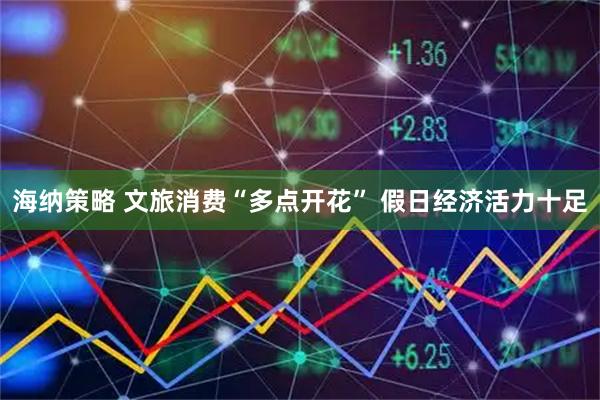 海纳策略 文旅消费“多点开花” 假日经济活力十足