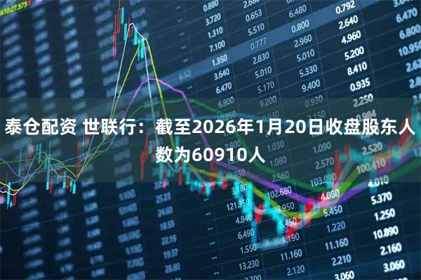 泰仓配资 世联行：截至2026年1月20日收盘股东人数为60910人