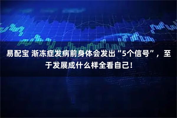 易配宝 渐冻症发病前身体会发出“5个信号”，至于发展成什么样全看自己！
